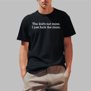 The Kid’s Not Mine I Just Fuck The Mom Shirt