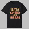 The Love Of Your Life Is Latina And Insane Shirt
