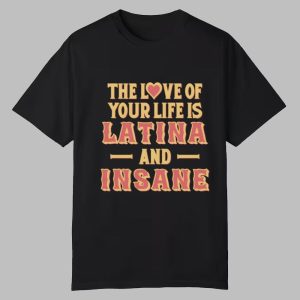 The Love Of Your Life Is Latina And Insane Shirt