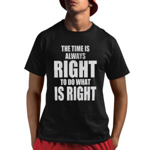 The Time Is Always Right To Do What Is Right Shirt