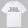 Theo Von Ate My Ass In An Arby’s Parking Lot Shirt