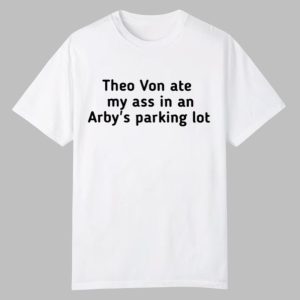 Theo Von Ate My Ass In An Arby’s Parking Lot Shirt