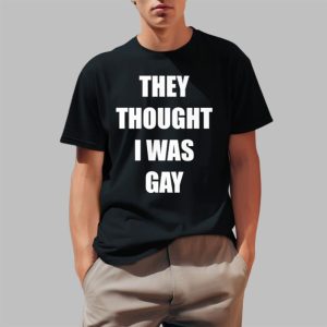 They Thought I Was Gay Shirt