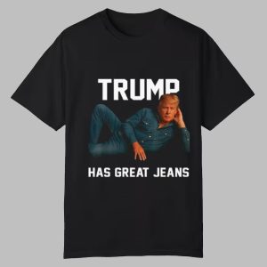 Trump Has Great Jeans Shirt