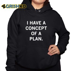 Trump I Have Concepts Of A Plan Shirt