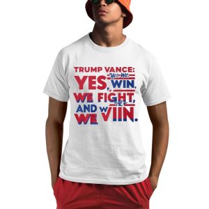 Trump Vance Yes We Win We Fight And We Win Shirt