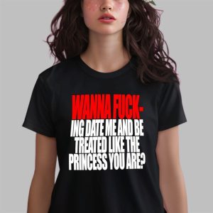 Wanna F ing Date Me And Be Treated Like The Princess You Are Shirt 3