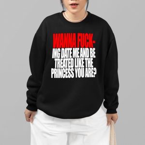 Wanna F ing Date Me And Be Treated Like The Princess You Are Shirt 4