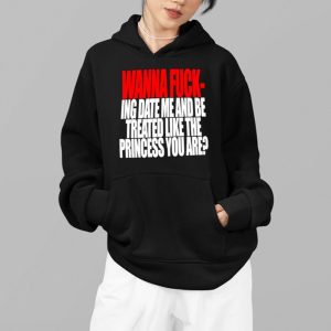 Wanna F ing Date Me And Be Treated Like The Princess You Are Shirt 5