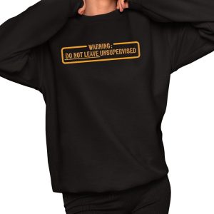 Warning Do Not Leave Unsupervised Needs Supervision Shirt