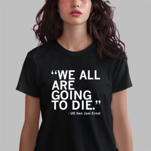We All Are Going To Die Joni Ernst Shirt