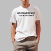 We Could Be Nice To Each Other Shirt