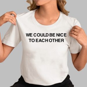 We Could Be Nice To Each Other Shirt