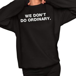 We Don’t Do Ordinary Shirt