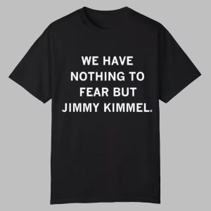 We Have Nothing To Fear But Jimmy Kimmel Shirt