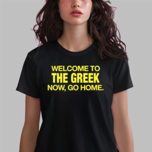 Welcome To The Greek Now Go Home Shirt