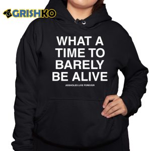What A Time To Barely Be A Live Assholes Live Forever Shirt What A Time To Barely Be A Live Assholes Live Forever Shirt