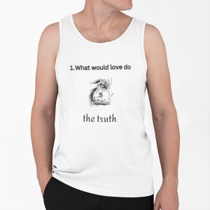 What Would Love Do The Truth Shirt 4