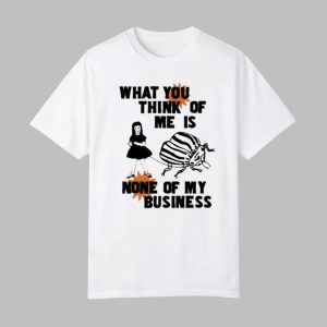 What You Think Of Me Is None Of My Business Shirt