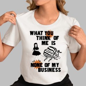 What You Think Of Me Is None Of My Business Shirt 3
