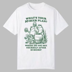 What’s Your 10 Beer Plan Where Do You See Yourself After 10 Beers Shirt
