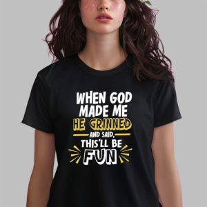 When God Made Me He Grinned And Said This’ll Be Fun Shirts