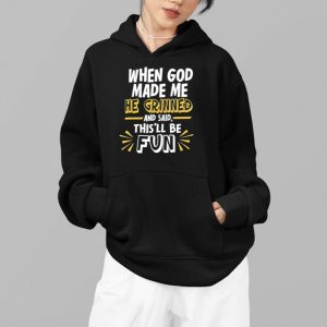When God Made Me He Grinned And Said This'll Be Fun Shirts 3 When God Made Me He Grinned And Said Thisll Be Fun Shirts 4