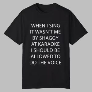 When I Sing It Wasn’t Me By Shaggy At Karaoke I Should Be Allowed To Do The Voice Shirt When I Sing It Wasn’t Me By Shaggy At Karaoke I Should Be Allowed To Do The Voice Shirt