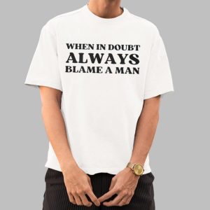 When In Doubt Always Blame A Man Shirt