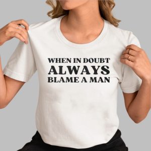 When In Doubt Always Blame A Man Shirt