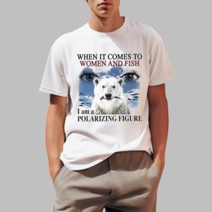 When It Comes To Women And F I Am A Polarizing Figure Bear Eyes Shirt