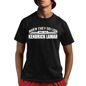 When They Go Low We Go Kendrick Lamar Shirt When They Go Low We Go Kendrick Lamar Shirt