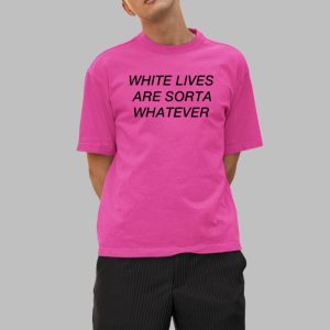 White Lives Are Sorta Whatever Shirt