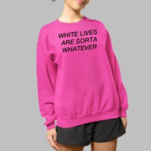 White Lives Are Sorta Whatever Shirt