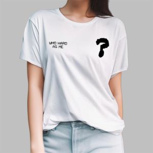 Who Hard As Me Shirt 4
