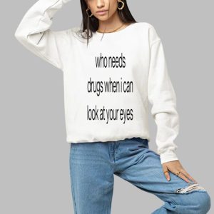 Who Needs Drugs When I Can Look In Your Eyes Shirt 2 Who Needs Drugs When I Can Look In Your Eyes Shirt 3