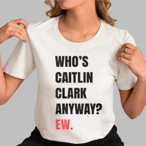 Who’s Caitlin Clark Anyway Ew Shirt