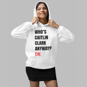 Who's Caitlin Clark Anyway Ew Shirt 3 Whos Caitlin Clark Anyway Ew Shirt 4