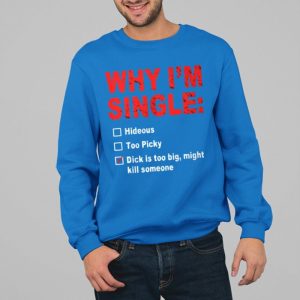Why Im Single Hideous Too Picky Dick Is Too Big Might Kill Someone Shirt 3