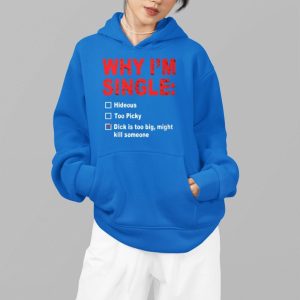 Why Im Single Hideous Too Picky Dick Is Too Big Might Kill Someone Shirt 4