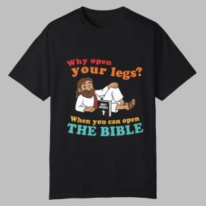 Why Open Your Legs When You Can Open The Bible Christ Shirt Why Open Your Legs When You Can Open The Bible Christ Shirt
