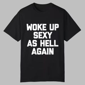 Woke Up Sexy As Hell Again Shirt Woke Up Sexy As Hell Again Shirt