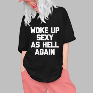 Woke Up Sexy As Hell Again Shirt