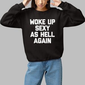 Woke Up Sexy As Hell Again Shirt 2 Woke Up Sexy As Hell Again Shirt 3