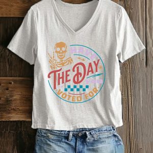 Women’s Have The Day You Voted For Print T-Shirt Women’s Have The Day You Voted For Print T-Shirt