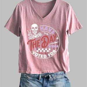 Women's Have The Day You Voted For Print T-Shirt 2 Womens Have The Day You Voted For Print T Shirt 3