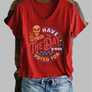 Women's Have The Day You Voted For Print T-Shirt 4 Womens Have The Day You Voted For Print T Shirt 5