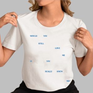 Would You Still Love Me If You Really Knew Me Shirt