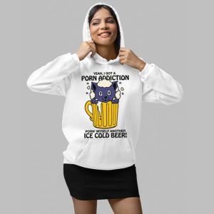 Yeah I Got A Porn Addiction Porn Myself Another Ice Cold Beer Shirt 4