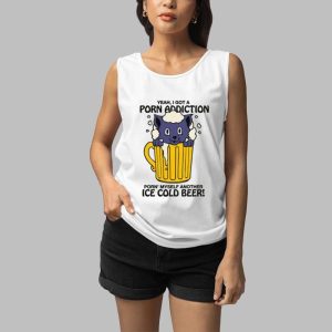 Yeah I Got A Porn Addiction Porn Myself Another Ice Cold Beer Shirt 5